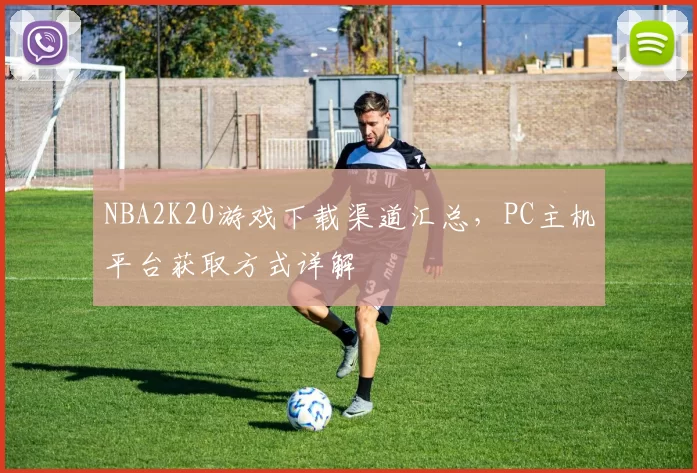 NBA2K20游戏下载渠道汇总,PC主机平台获取方式详解