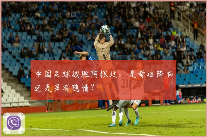 中国足球战胜阿根廷，是奇迹降临还是另有隐情？