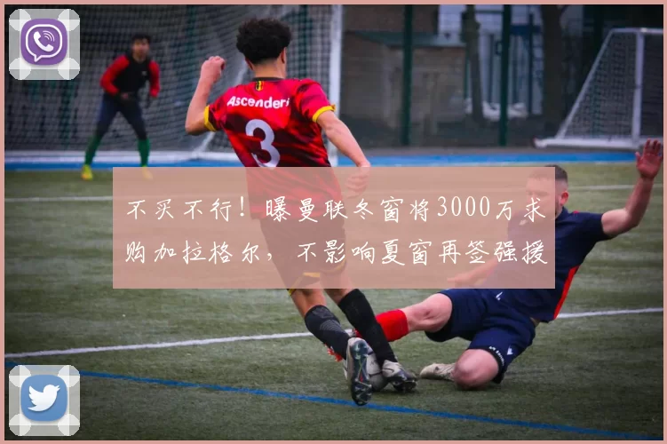 不买不行!曝曼联冬窗将3000万求购加拉格尔,不影响夏窗再签强援