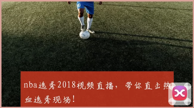 nba选秀2018视频直播,带你直击热血选秀现场!