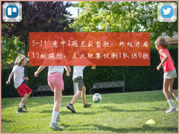 5-1!意甲2冠王获首胜,终结开局15轮尴尬,五大联赛仅剩1队仍0胜