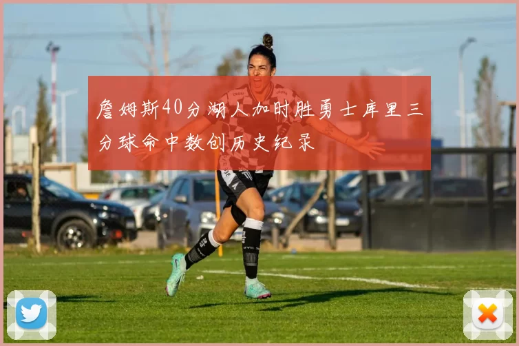 詹姆斯40分湖人加时胜勇士库里三分球命中数创历史纪录
