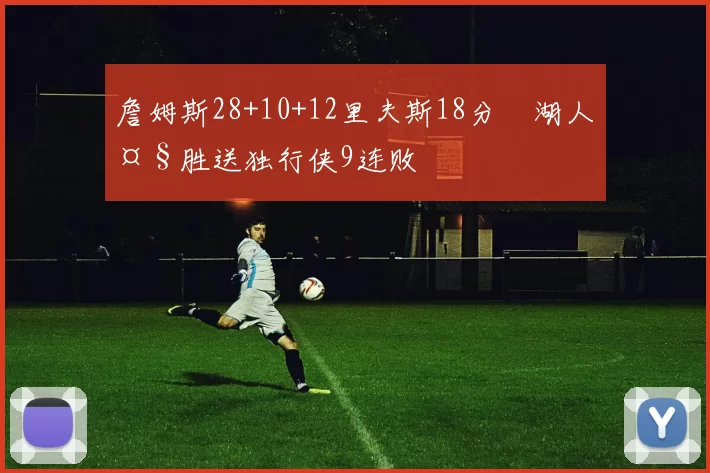 詹姆斯28+10+12里夫斯18分 湖人大胜送独行侠9连败