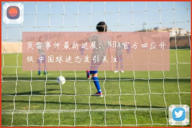 莫雷事件最新进展:NBA官方回应升级 中国球迷态度引关注