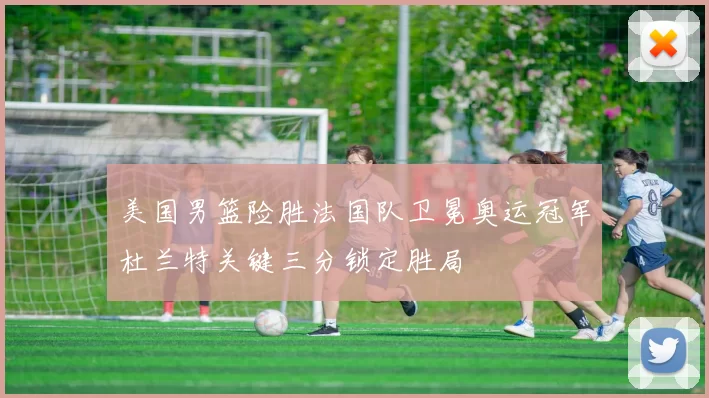 美国男篮险胜法国队卫冕奥运冠军杜兰特关键三分锁定胜局