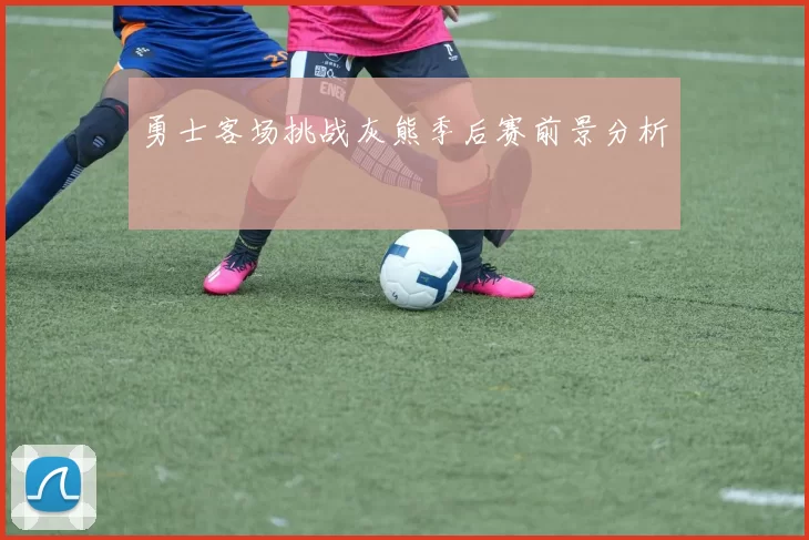 勇士客场挑战灰熊季后赛前景分析