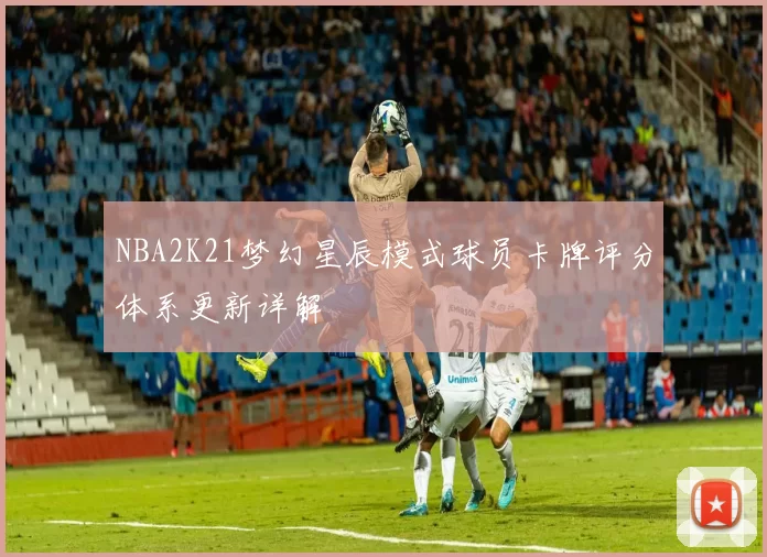 NBA2K21梦幻星辰模式球员卡牌评分体系更新详解