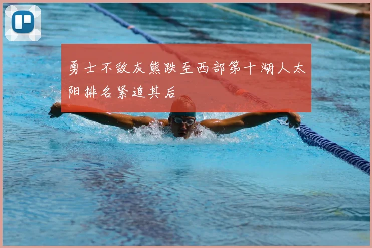 勇士不敌灰熊跌至西部第十湖人太阳排名紧追其后