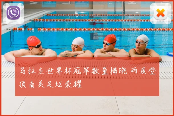乌拉圭世界杯冠军数量揭晓 两度登顶南美足坛荣耀