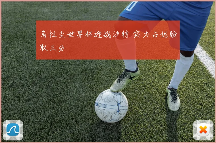 乌拉圭世界杯迎战沙特 实力占优盼取三分