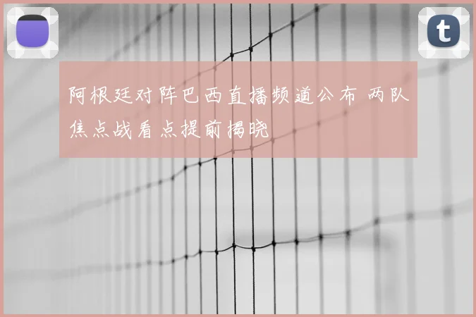 阿根廷对阵巴西直播频道公布 两队焦点战看点提前揭晓
