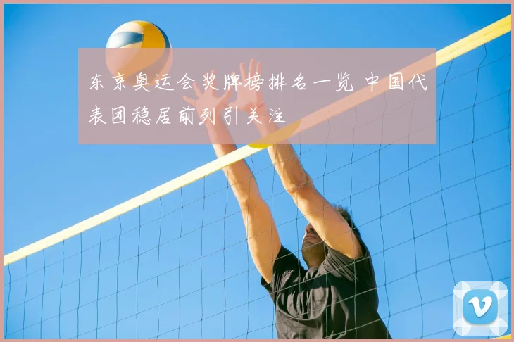 东京奥运会奖牌榜排名一览 中国代表团稳居前列引关注