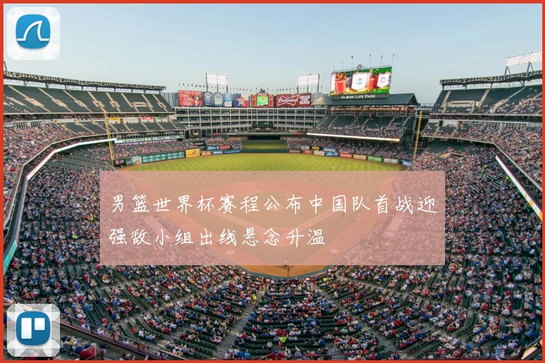 男篮世界杯赛程公布中国队首战迎强敌小组出线悬念升温