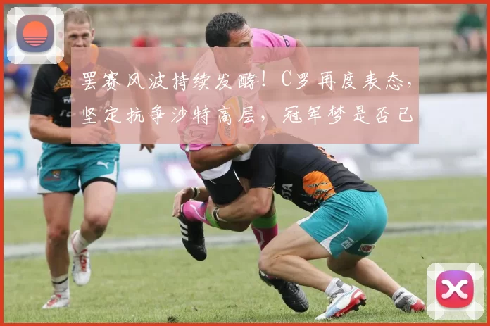 罢赛风波持续发酵！C罗再度表态，坚定抗争沙特高层，冠军梦是否已放弃？_利雅得_联赛_客场比赛