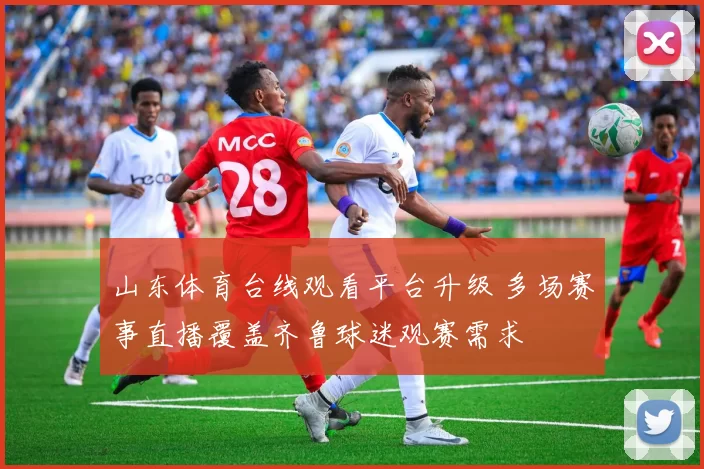 山东体育台线观看平台升级 多场赛事直播覆盖齐鲁球迷观赛需求