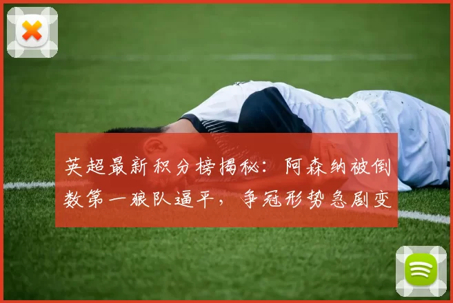 英超最新积分榜揭秘:阿森纳被倒数第一狼队逼平,争冠形势急剧变化_曼城_比赛_布埃诺