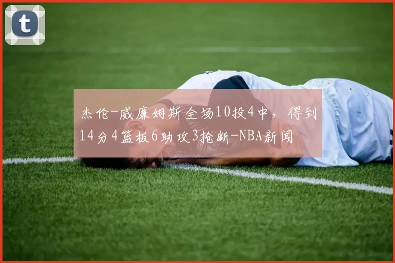 杰伦-威廉姆斯全场10投4中，得到14分4篮板6助攻3抢断-NBA新闻