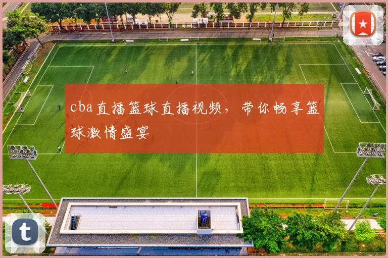 cba直播篮球直播视频，带你畅享篮球激情盛宴